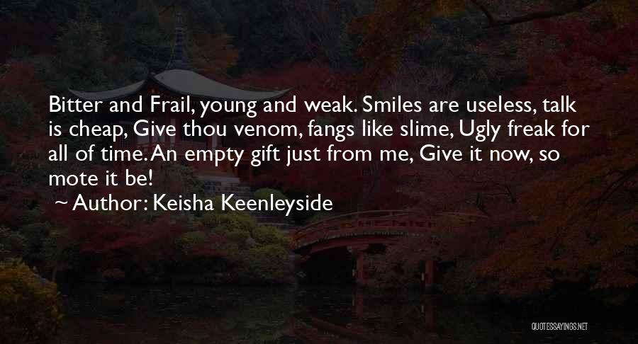 Keisha Keenleyside Quotes: Bitter And Frail, Young And Weak. Smiles Are Useless, Talk Is Cheap, Give Thou Venom, Fangs Like Slime, Ugly Freak