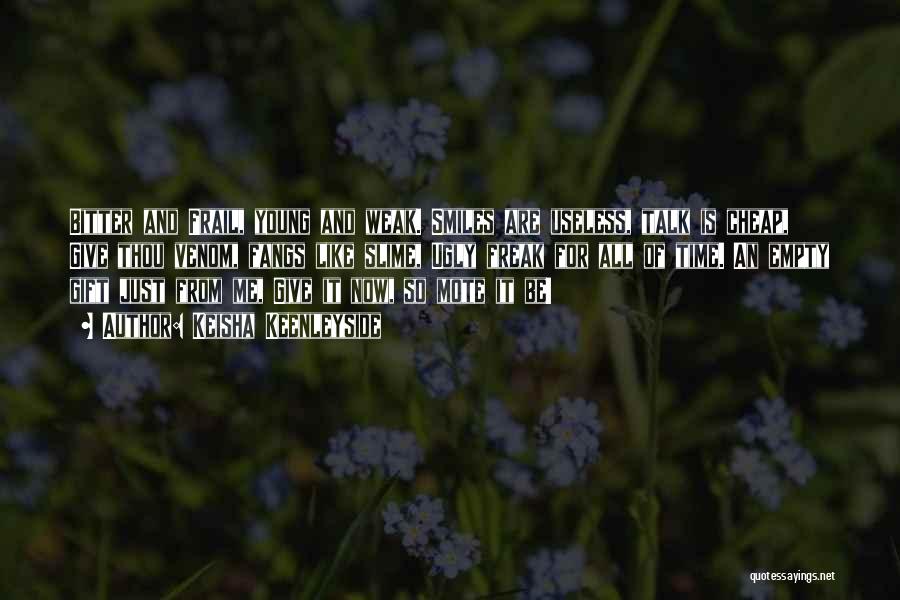 Keisha Keenleyside Quotes: Bitter And Frail, Young And Weak. Smiles Are Useless, Talk Is Cheap, Give Thou Venom, Fangs Like Slime, Ugly Freak