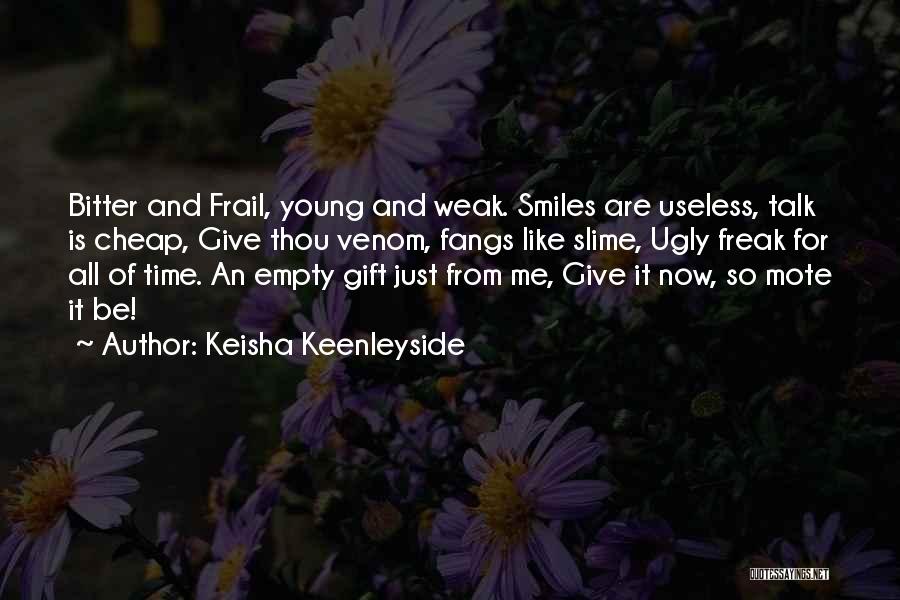 Keisha Keenleyside Quotes: Bitter And Frail, Young And Weak. Smiles Are Useless, Talk Is Cheap, Give Thou Venom, Fangs Like Slime, Ugly Freak