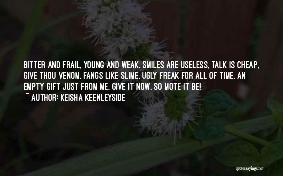 Keisha Keenleyside Quotes: Bitter And Frail, Young And Weak. Smiles Are Useless, Talk Is Cheap, Give Thou Venom, Fangs Like Slime, Ugly Freak