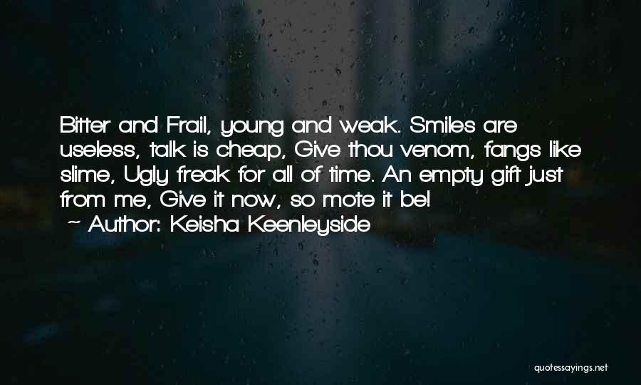 Keisha Keenleyside Quotes: Bitter And Frail, Young And Weak. Smiles Are Useless, Talk Is Cheap, Give Thou Venom, Fangs Like Slime, Ugly Freak
