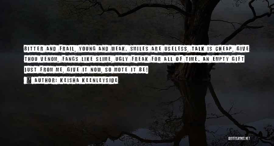 Keisha Keenleyside Quotes: Bitter And Frail, Young And Weak. Smiles Are Useless, Talk Is Cheap, Give Thou Venom, Fangs Like Slime, Ugly Freak