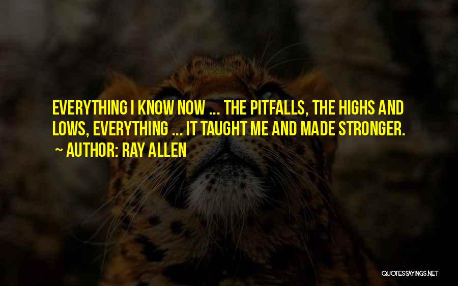 Ray Allen Quotes: Everything I Know Now ... The Pitfalls, The Highs And Lows, Everything ... It Taught Me And Made Stronger.