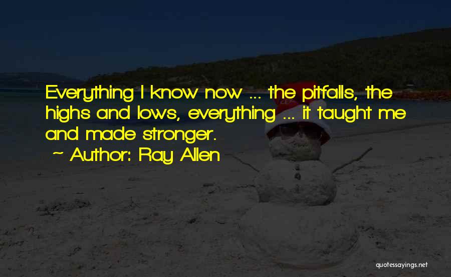 Ray Allen Quotes: Everything I Know Now ... The Pitfalls, The Highs And Lows, Everything ... It Taught Me And Made Stronger.