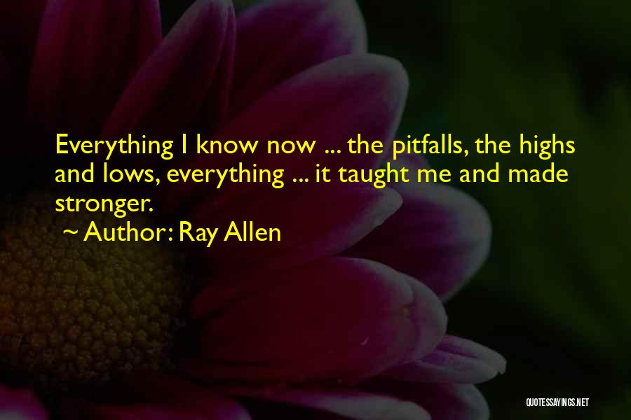 Ray Allen Quotes: Everything I Know Now ... The Pitfalls, The Highs And Lows, Everything ... It Taught Me And Made Stronger.