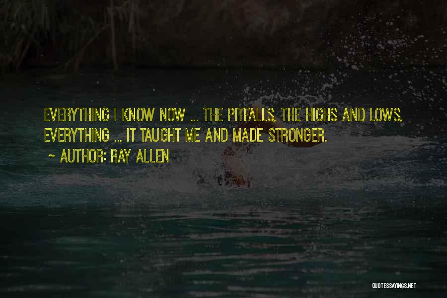 Ray Allen Quotes: Everything I Know Now ... The Pitfalls, The Highs And Lows, Everything ... It Taught Me And Made Stronger.