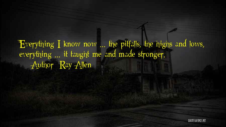 Ray Allen Quotes: Everything I Know Now ... The Pitfalls, The Highs And Lows, Everything ... It Taught Me And Made Stronger.