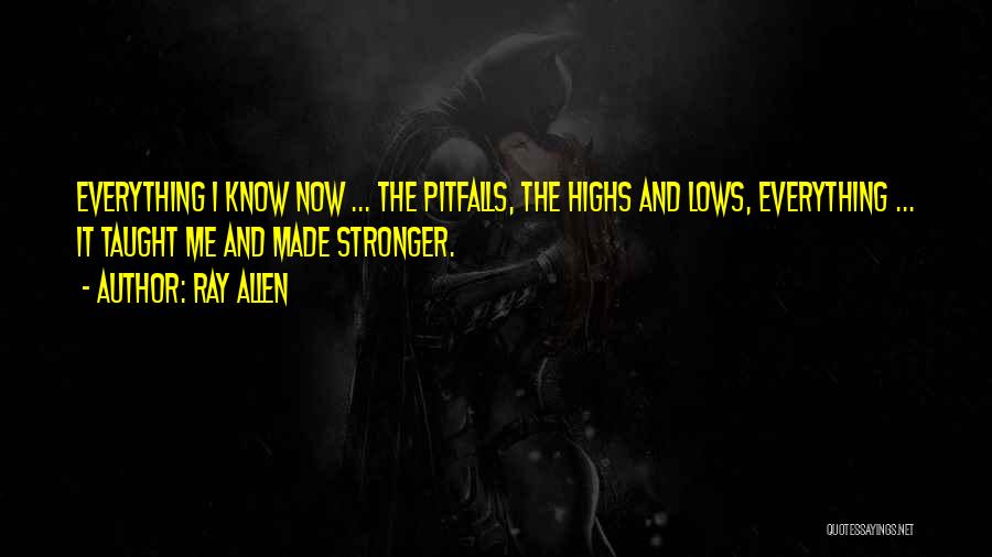 Ray Allen Quotes: Everything I Know Now ... The Pitfalls, The Highs And Lows, Everything ... It Taught Me And Made Stronger.