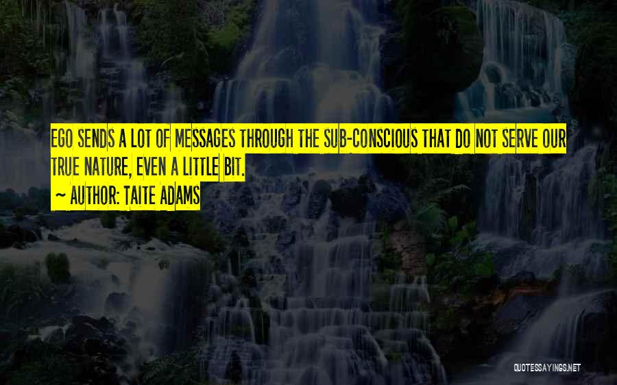 Taite Adams Quotes: Ego Sends A Lot Of Messages Through The Sub-conscious That Do Not Serve Our True Nature, Even A Little Bit.