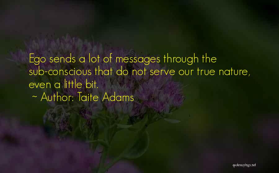 Taite Adams Quotes: Ego Sends A Lot Of Messages Through The Sub-conscious That Do Not Serve Our True Nature, Even A Little Bit.