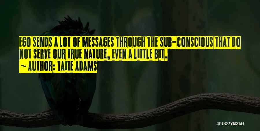 Taite Adams Quotes: Ego Sends A Lot Of Messages Through The Sub-conscious That Do Not Serve Our True Nature, Even A Little Bit.
