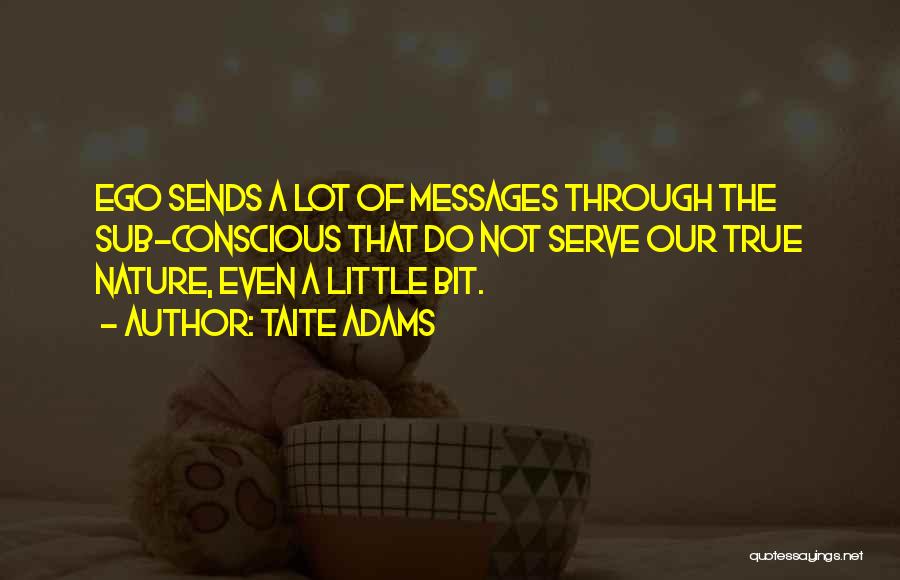 Taite Adams Quotes: Ego Sends A Lot Of Messages Through The Sub-conscious That Do Not Serve Our True Nature, Even A Little Bit.