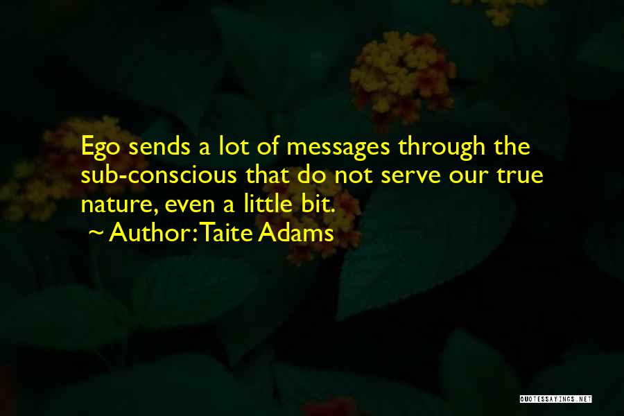 Taite Adams Quotes: Ego Sends A Lot Of Messages Through The Sub-conscious That Do Not Serve Our True Nature, Even A Little Bit.