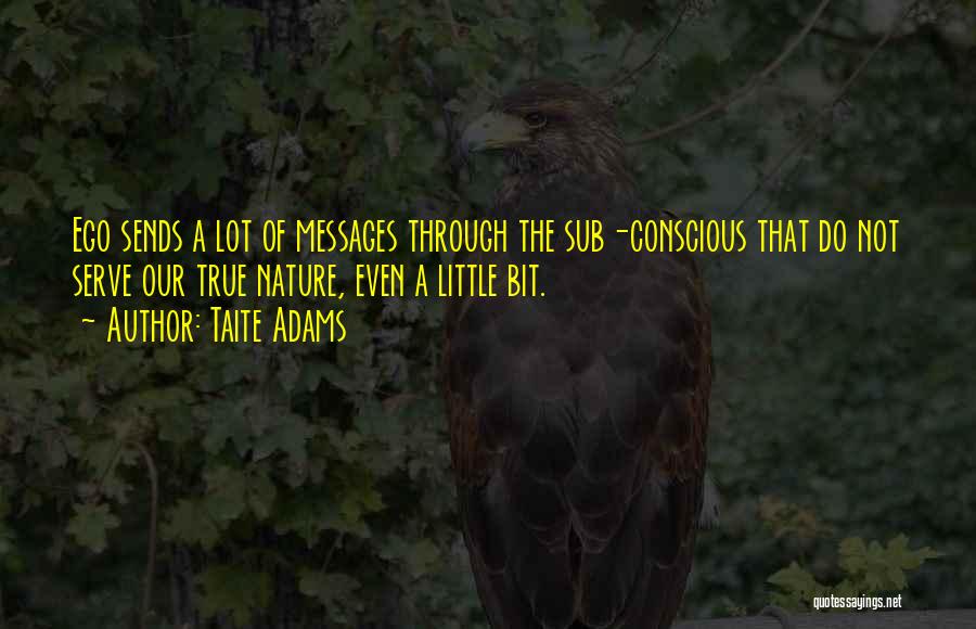 Taite Adams Quotes: Ego Sends A Lot Of Messages Through The Sub-conscious That Do Not Serve Our True Nature, Even A Little Bit.