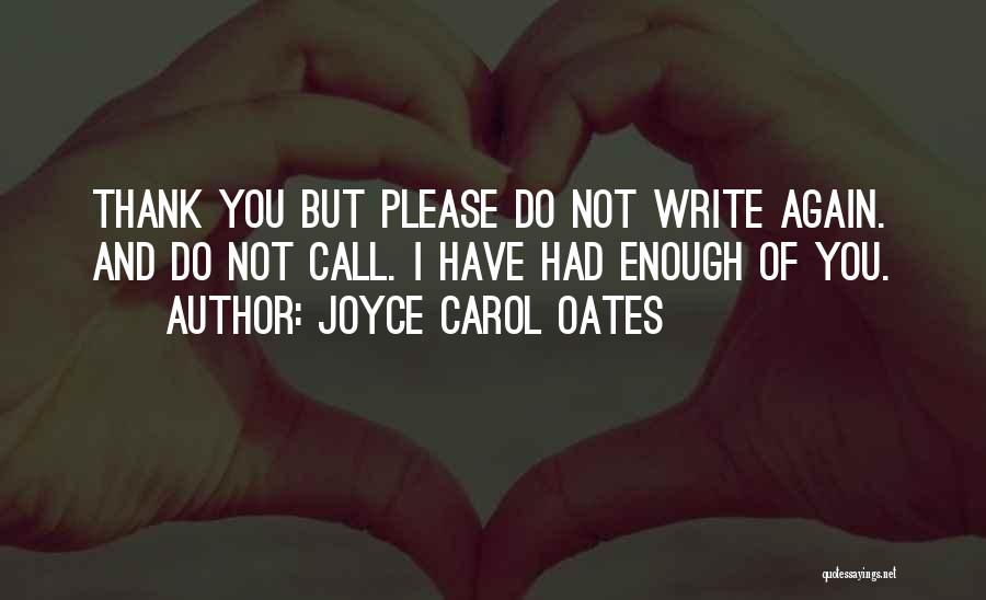 Joyce Carol Oates Quotes: Thank You But Please Do Not Write Again. And Do Not Call. I Have Had Enough Of You.