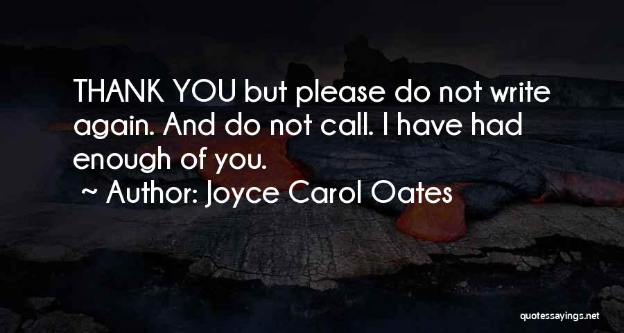 Joyce Carol Oates Quotes: Thank You But Please Do Not Write Again. And Do Not Call. I Have Had Enough Of You.