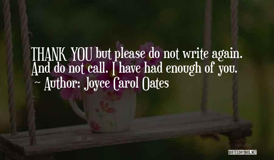 Joyce Carol Oates Quotes: Thank You But Please Do Not Write Again. And Do Not Call. I Have Had Enough Of You.