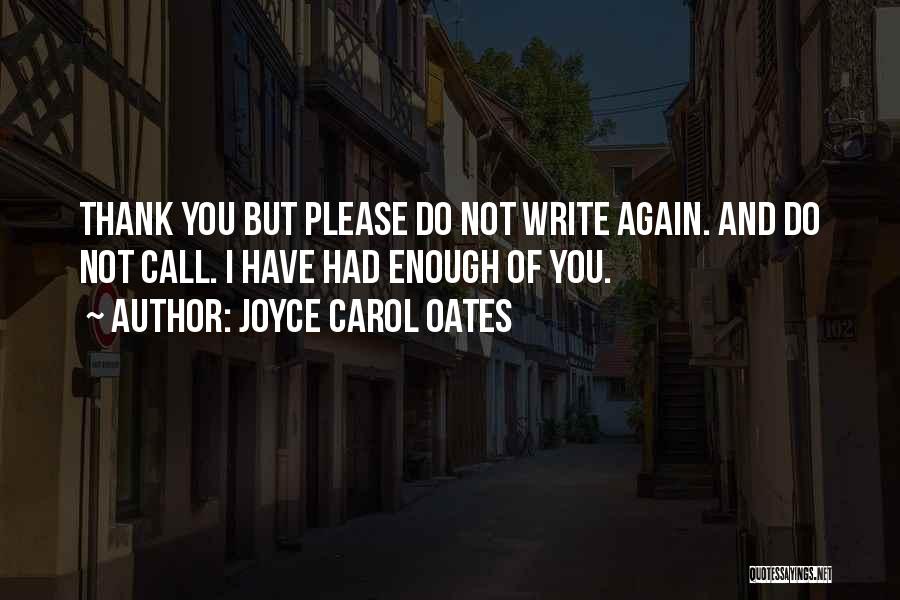 Joyce Carol Oates Quotes: Thank You But Please Do Not Write Again. And Do Not Call. I Have Had Enough Of You.