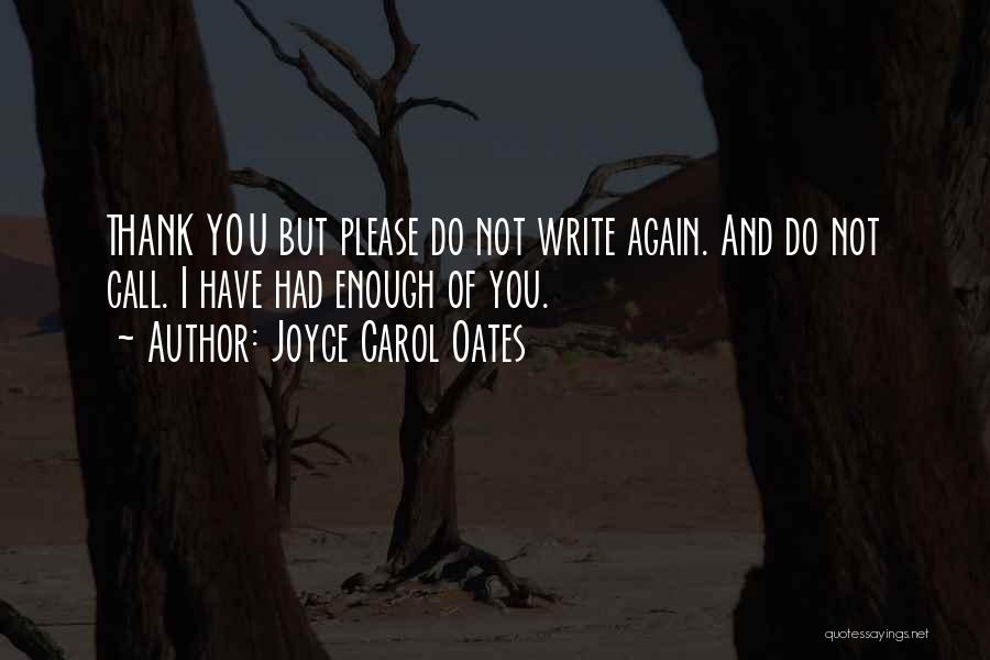 Joyce Carol Oates Quotes: Thank You But Please Do Not Write Again. And Do Not Call. I Have Had Enough Of You.