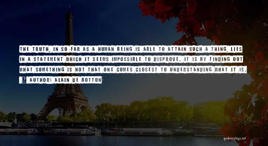 Alain De Botton Quotes: The Truth, In So Far As A Human Being Is Able To Attain Such A Thing, Lies In A Statement