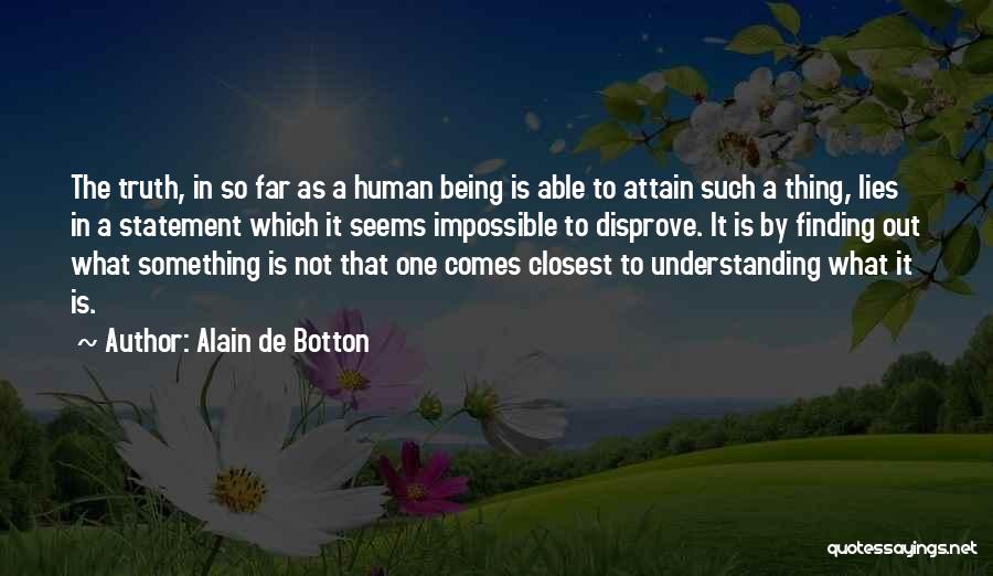 Alain De Botton Quotes: The Truth, In So Far As A Human Being Is Able To Attain Such A Thing, Lies In A Statement