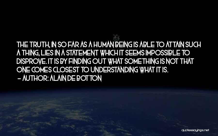 Alain De Botton Quotes: The Truth, In So Far As A Human Being Is Able To Attain Such A Thing, Lies In A Statement