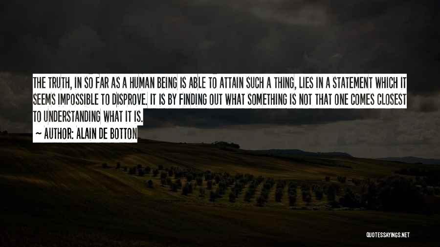 Alain De Botton Quotes: The Truth, In So Far As A Human Being Is Able To Attain Such A Thing, Lies In A Statement