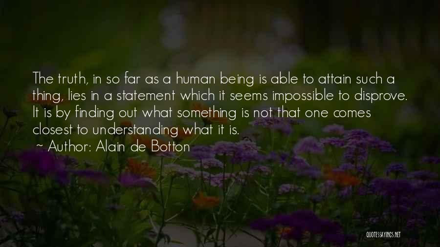 Alain De Botton Quotes: The Truth, In So Far As A Human Being Is Able To Attain Such A Thing, Lies In A Statement