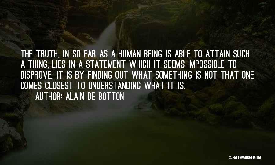 Alain De Botton Quotes: The Truth, In So Far As A Human Being Is Able To Attain Such A Thing, Lies In A Statement