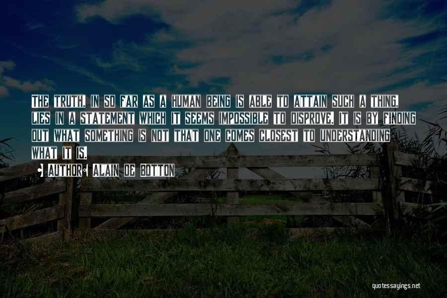 Alain De Botton Quotes: The Truth, In So Far As A Human Being Is Able To Attain Such A Thing, Lies In A Statement