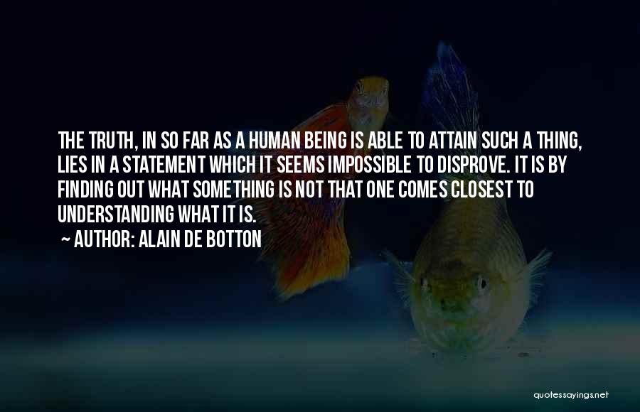 Alain De Botton Quotes: The Truth, In So Far As A Human Being Is Able To Attain Such A Thing, Lies In A Statement