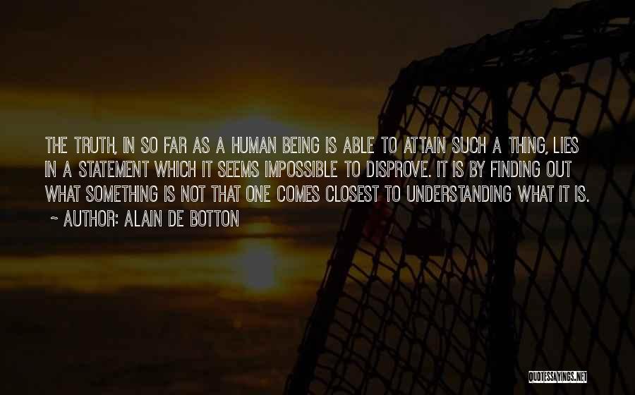 Alain De Botton Quotes: The Truth, In So Far As A Human Being Is Able To Attain Such A Thing, Lies In A Statement