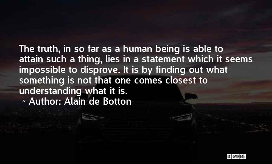 Alain De Botton Quotes: The Truth, In So Far As A Human Being Is Able To Attain Such A Thing, Lies In A Statement