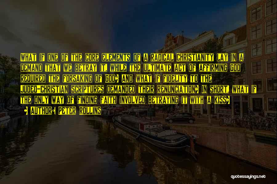 Peter Rollins Quotes: What If One Of The Core Elements Of A Radical Christianity Lay In A Demand That We Betray It, While