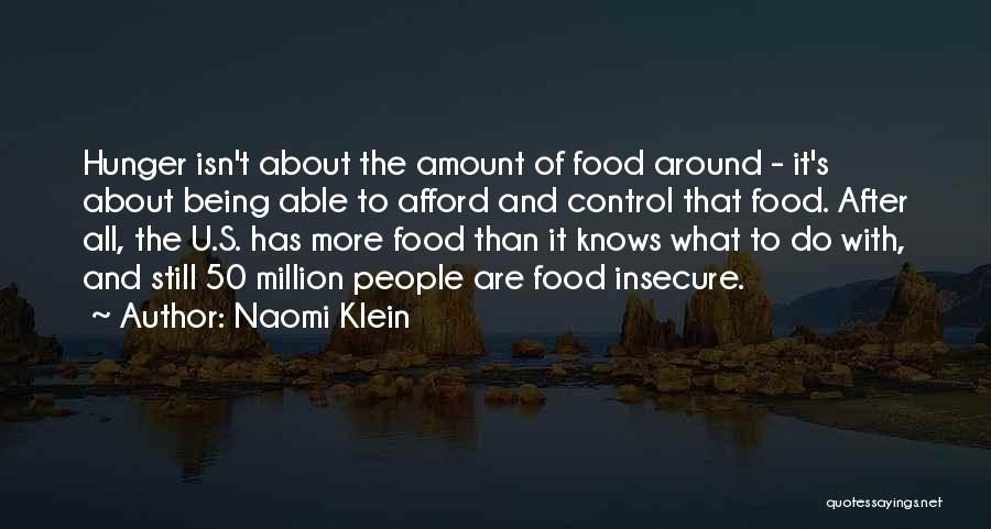 Naomi Klein Quotes: Hunger Isn't About The Amount Of Food Around - It's About Being Able To Afford And Control That Food. After