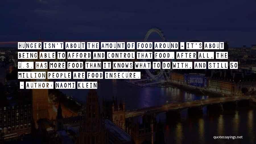 Naomi Klein Quotes: Hunger Isn't About The Amount Of Food Around - It's About Being Able To Afford And Control That Food. After