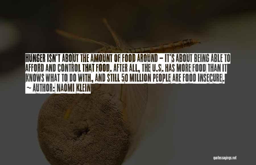 Naomi Klein Quotes: Hunger Isn't About The Amount Of Food Around - It's About Being Able To Afford And Control That Food. After