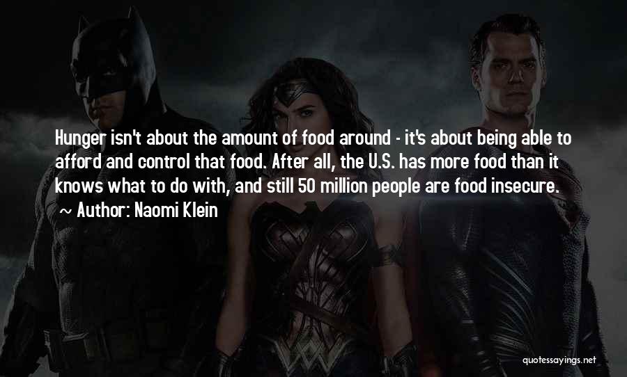 Naomi Klein Quotes: Hunger Isn't About The Amount Of Food Around - It's About Being Able To Afford And Control That Food. After