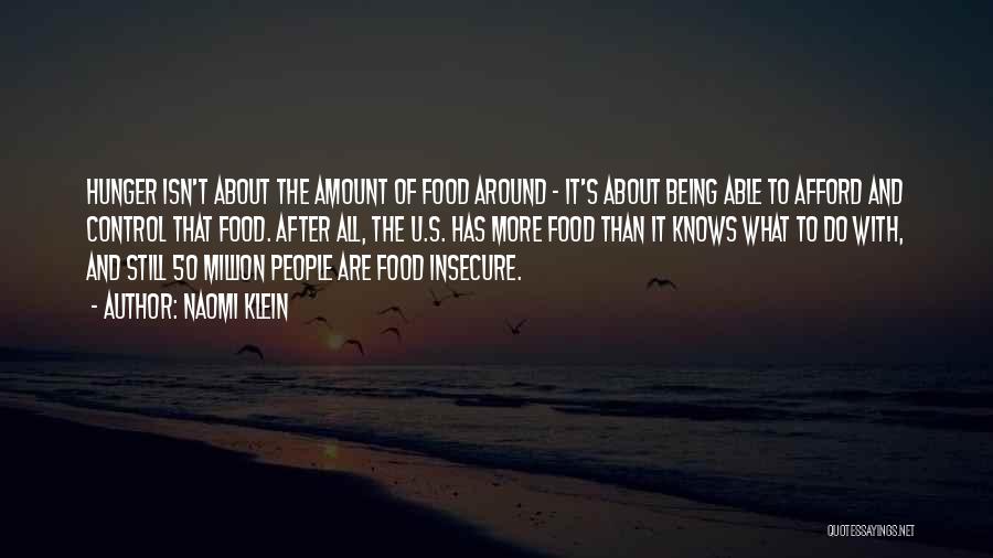 Naomi Klein Quotes: Hunger Isn't About The Amount Of Food Around - It's About Being Able To Afford And Control That Food. After