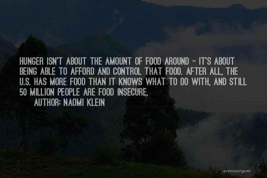 Naomi Klein Quotes: Hunger Isn't About The Amount Of Food Around - It's About Being Able To Afford And Control That Food. After