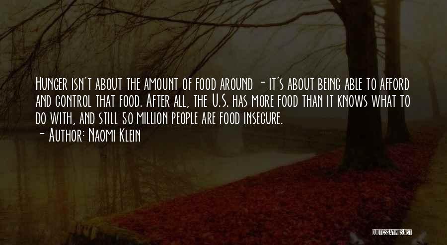 Naomi Klein Quotes: Hunger Isn't About The Amount Of Food Around - It's About Being Able To Afford And Control That Food. After