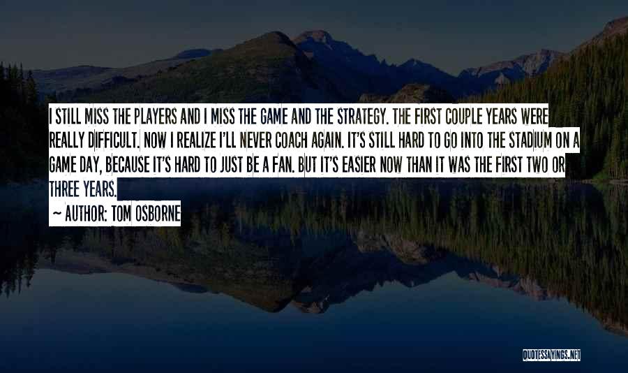 Tom Osborne Quotes: I Still Miss The Players And I Miss The Game And The Strategy. The First Couple Years Were Really Difficult.
