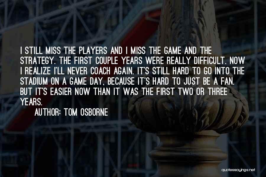 Tom Osborne Quotes: I Still Miss The Players And I Miss The Game And The Strategy. The First Couple Years Were Really Difficult.