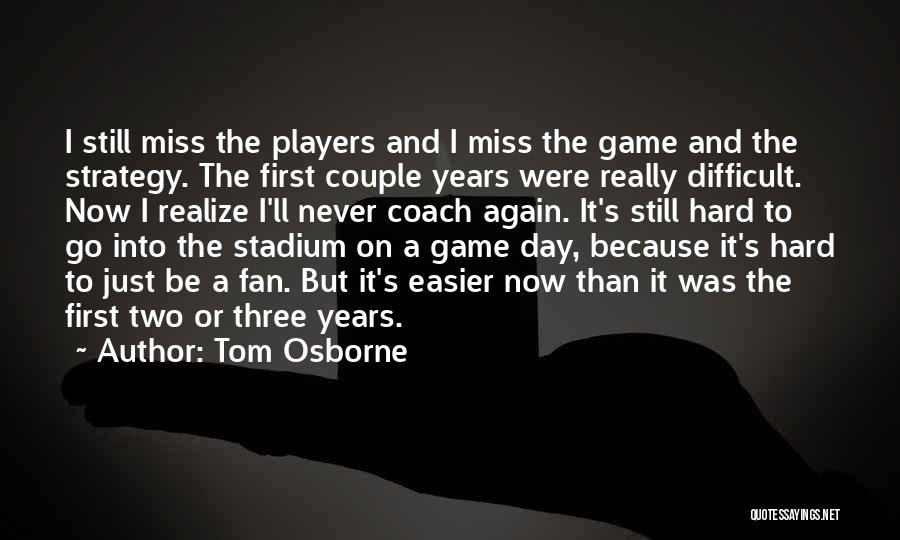 Tom Osborne Quotes: I Still Miss The Players And I Miss The Game And The Strategy. The First Couple Years Were Really Difficult.