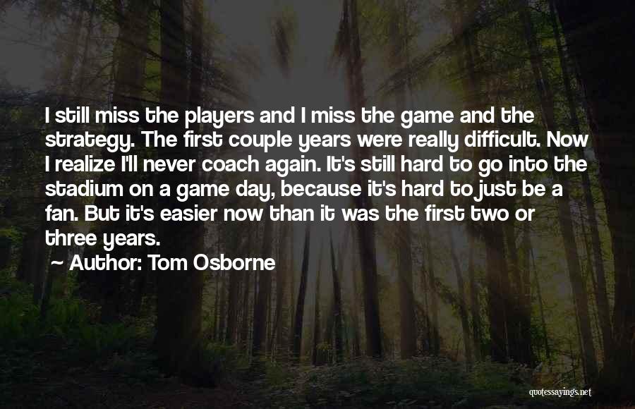 Tom Osborne Quotes: I Still Miss The Players And I Miss The Game And The Strategy. The First Couple Years Were Really Difficult.