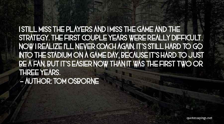 Tom Osborne Quotes: I Still Miss The Players And I Miss The Game And The Strategy. The First Couple Years Were Really Difficult.