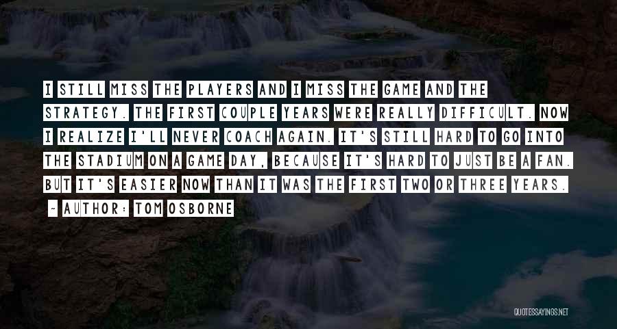 Tom Osborne Quotes: I Still Miss The Players And I Miss The Game And The Strategy. The First Couple Years Were Really Difficult.