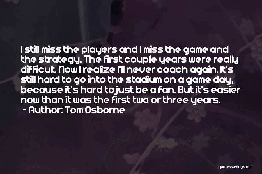 Tom Osborne Quotes: I Still Miss The Players And I Miss The Game And The Strategy. The First Couple Years Were Really Difficult.