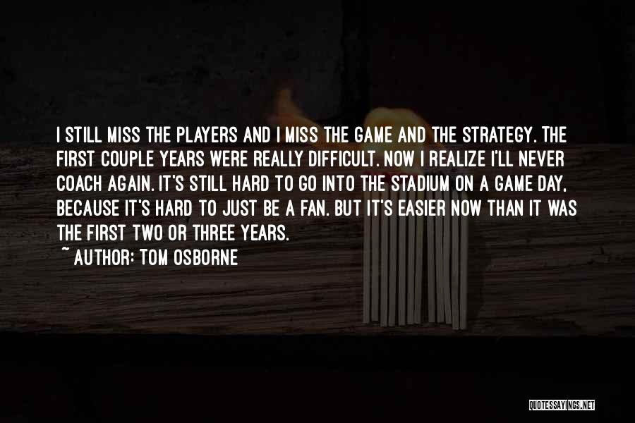 Tom Osborne Quotes: I Still Miss The Players And I Miss The Game And The Strategy. The First Couple Years Were Really Difficult.