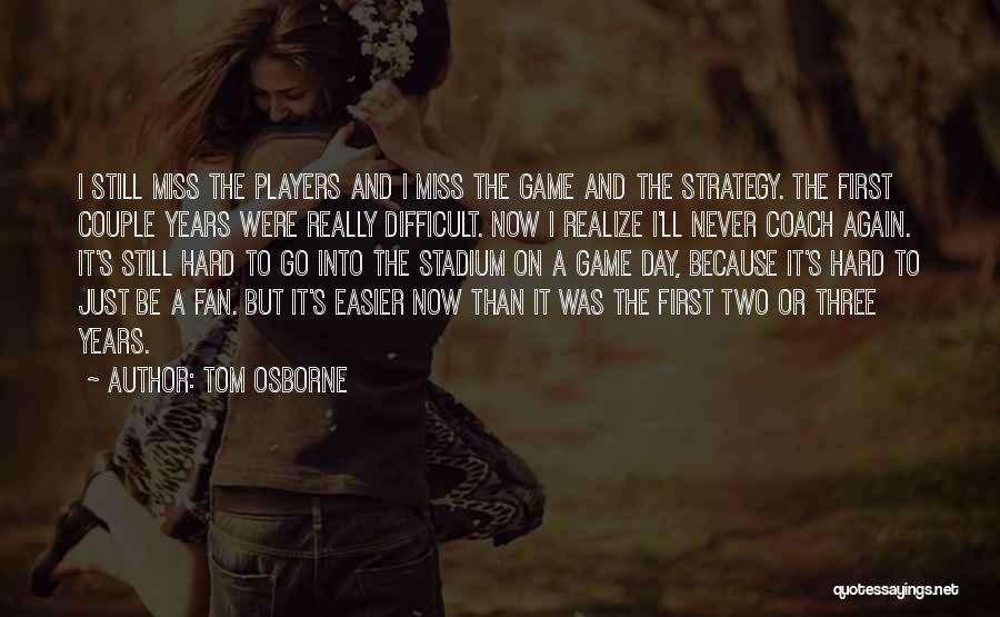 Tom Osborne Quotes: I Still Miss The Players And I Miss The Game And The Strategy. The First Couple Years Were Really Difficult.